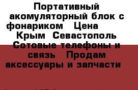 Портативный акомуляторный блок с фонариком › Цена ­ 800 - Крым, Севастополь Сотовые телефоны и связь » Продам аксессуары и запчасти   
